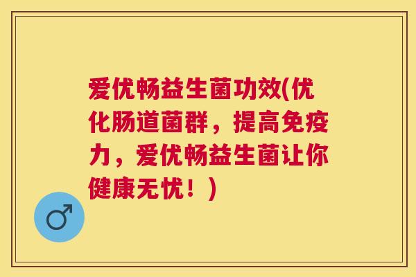 爱优畅益生菌功效(优化肠道菌群，提高免疫力，爱优畅益生菌让你健康无忧！)