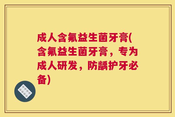成人含氟益生菌牙膏(含氟益生菌牙膏，专为成人研发，防龋护牙必备)