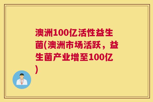 澳洲100亿活性益生菌(澳洲市场活跃，益生菌产业增至100亿)