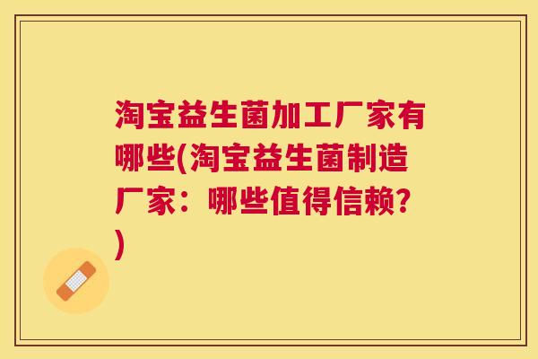淘宝益生菌加工厂家有哪些(淘宝益生菌制造厂家：哪些值得信赖？)