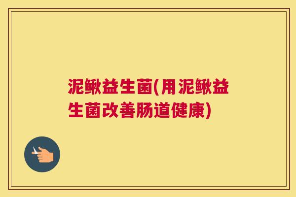泥鳅益生菌(用泥鳅益生菌改善肠道健康)