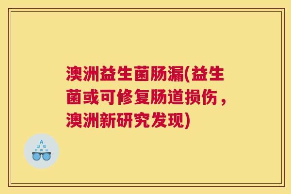 澳洲益生菌肠漏(益生菌或可修复肠道损伤，澳洲新研究发现)