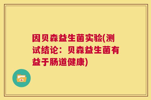 因贝森益生菌实验(测试结论：贝森益生菌有益于肠道健康)