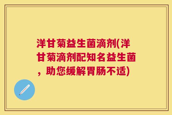 洋甘菊益生菌滴剂(洋甘菊滴剂配知名益生菌，助您缓解胃肠不适)