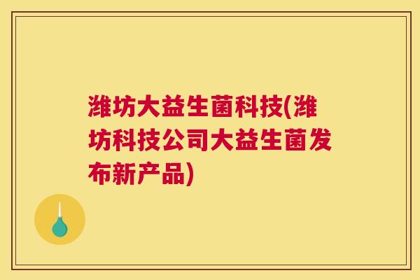 潍坊大益生菌科技(潍坊科技公司大益生菌发布新产品)