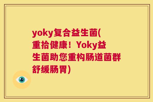 yoky复合益生菌(重拾健康！Yoky益生菌助您重构肠道菌群舒缓肠胃)