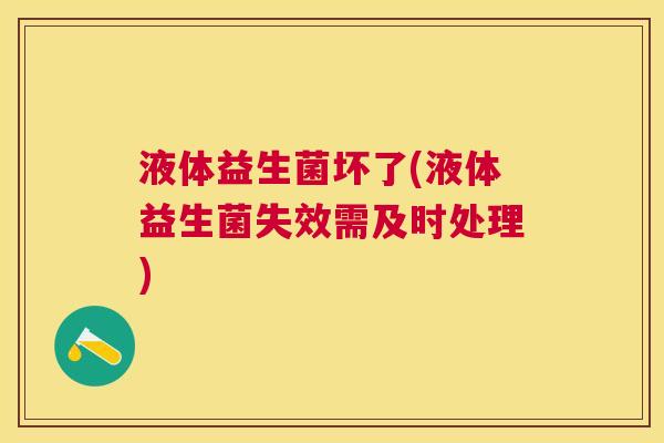 液体益生菌坏了(液体益生菌失效需及时处理)
