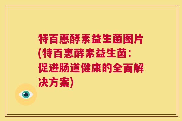 特百惠酵素益生菌图片(特百惠酵素益生菌：促进肠道健康的全面解决方案)