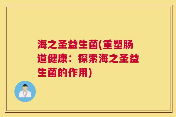 海之圣益生菌(重塑肠道健康：探索海之圣益生菌的作用)