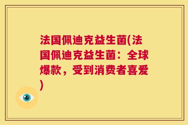 法国佩迪克益生菌(法国佩迪克益生菌：全球爆款，受到消费者喜爱)