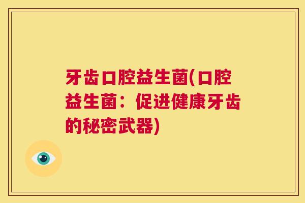 牙齿口腔益生菌(口腔益生菌：促进健康牙齿的秘密武器)