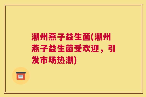 潮州燕子益生菌(潮州燕子益生菌受欢迎，引发市场热潮)