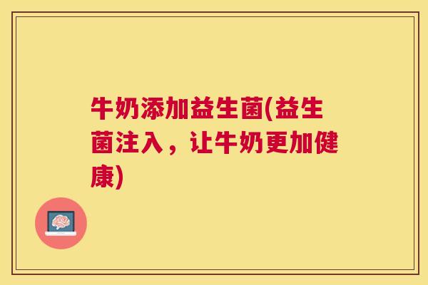 牛奶添加益生菌(益生菌注入，让牛奶更加健康)