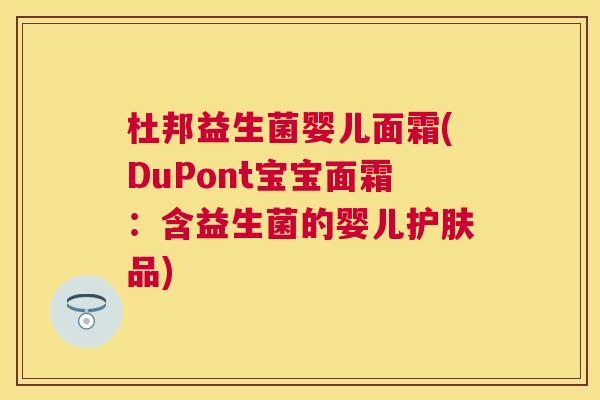 杜邦益生菌婴儿面霜(DuPont宝宝面霜：含益生菌的婴儿护肤品)
