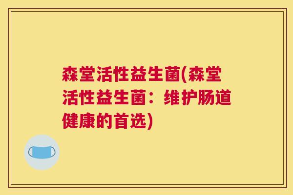 森堂活性益生菌(森堂活性益生菌：维护肠道健康的首选)