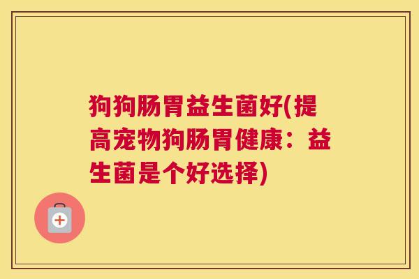 狗狗肠胃益生菌好(提高宠物狗肠胃健康：益生菌是个好选择)