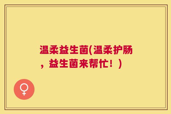 温柔益生菌(温柔护肠，益生菌来帮忙！)