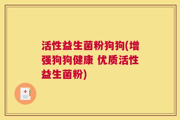 活性益生菌粉狗狗(增强狗狗健康 优质活性益生菌粉)