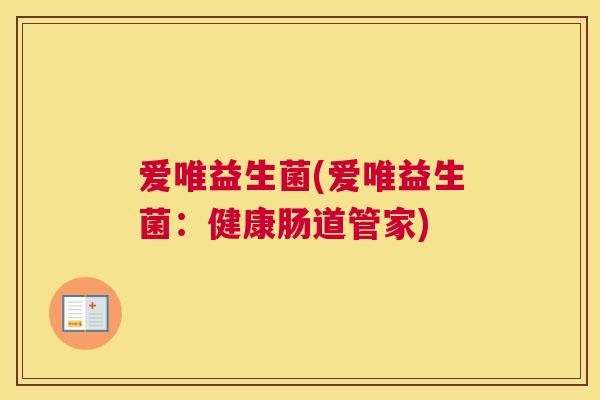 爱唯益生菌(爱唯益生菌：健康肠道管家)