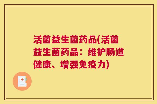 活菌益生菌药品(活菌益生菌药品：维护肠道健康、增强免疫力)