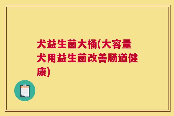 犬益生菌大桶(大容量犬用益生菌改善肠道健康)