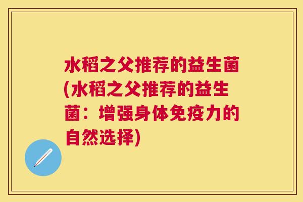 水稻之父推荐的益生菌(水稻之父推荐的益生菌：增强身体免疫力的自然选择)