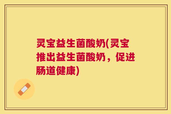 灵宝益生菌酸奶(灵宝推出益生菌酸奶，促进肠道健康)