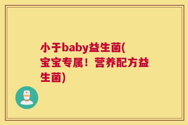小于baby益生菌(宝宝专属！营养配方益生菌)