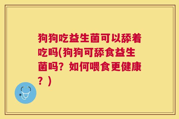 狗狗吃益生菌可以舔着吃吗(狗狗可舔食益生菌吗？如何喂食更健康？)