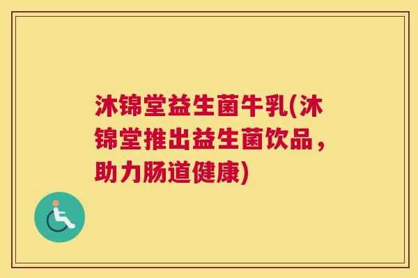 沐锦堂益生菌牛乳(沐锦堂推出益生菌饮品，助力肠道健康)