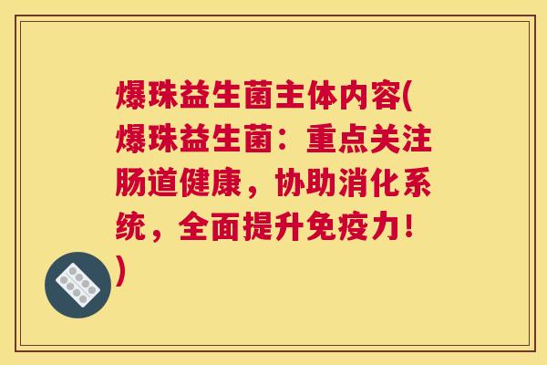 爆珠益生菌主体内容(爆珠益生菌：重点关注肠道健康，协助消化系统，全面提升免疫力！)