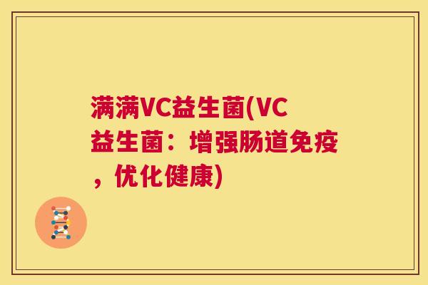 满满VC益生菌(VC益生菌：增强肠道免疫，优化健康)