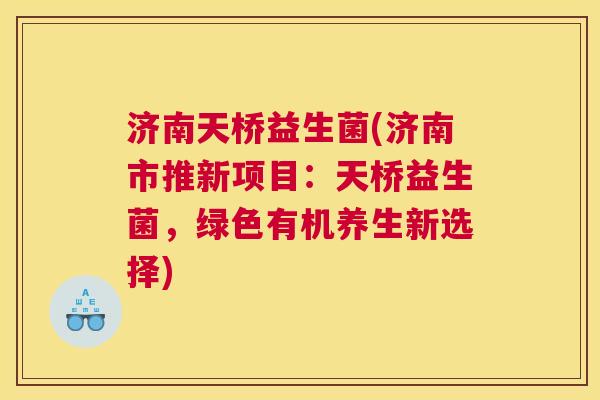 济南天桥益生菌(济南市推新项目：天桥益生菌，绿色有机养生新选择)