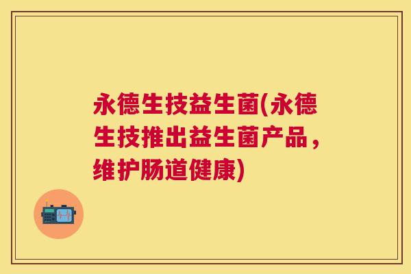 永德生技益生菌(永德生技推出益生菌产品，维护肠道健康)