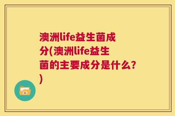 澳洲life益生菌成分(澳洲life益生菌的主要成分是什么？)