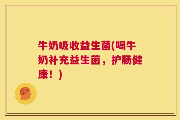 牛奶吸收益生菌(喝牛奶补充益生菌，护肠健康！)