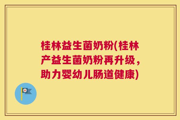 桂林益生菌奶粉(桂林产益生菌奶粉再升级，助力婴幼儿肠道健康)