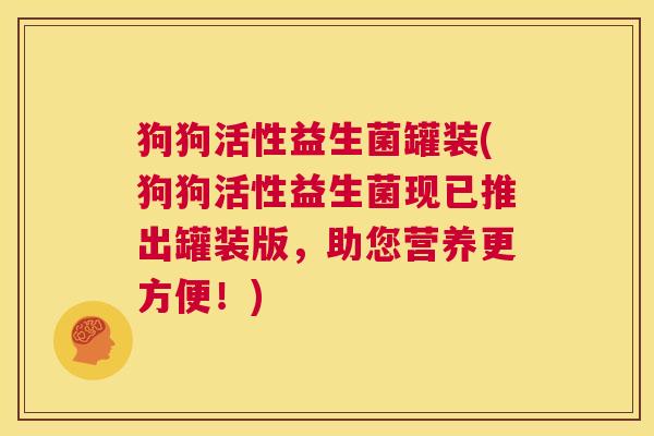 狗狗活性益生菌罐装(狗狗活性益生菌现已推出罐装版，助您营养更方便！)