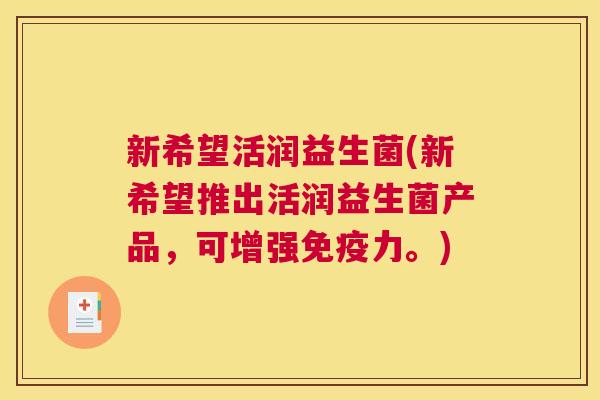 新希望活润益生菌(新希望推出活润益生菌产品，可增强免疫力。)