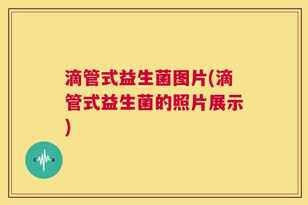 滴管式益生菌图片(滴管式益生菌的照片展示)
