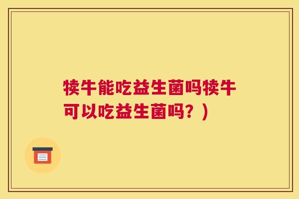 犊牛能吃益生菌吗犊牛可以吃益生菌吗？)