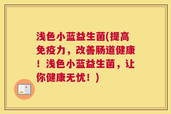 浅色小蓝益生菌(提高免疫力，改善肠道健康！浅色小蓝益生菌，让你健康无忧！)