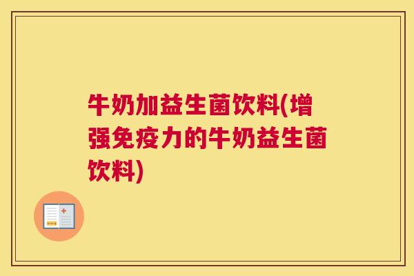 牛奶加益生菌饮料(增强免疫力的牛奶益生菌饮料)