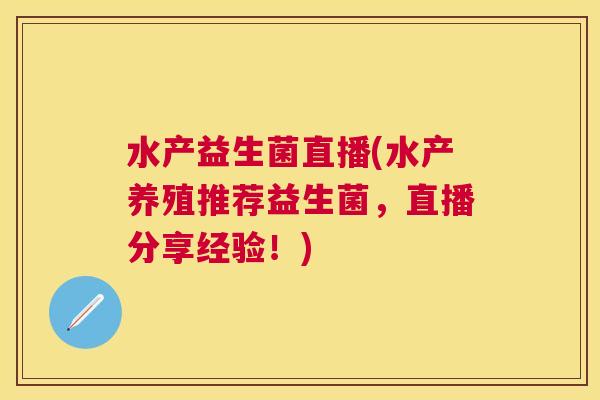 水产益生菌直播(水产养殖推荐益生菌，直播分享经验！)