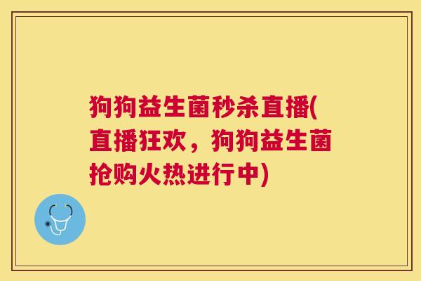 狗狗益生菌秒杀直播(直播狂欢，狗狗益生菌抢购火热进行中)