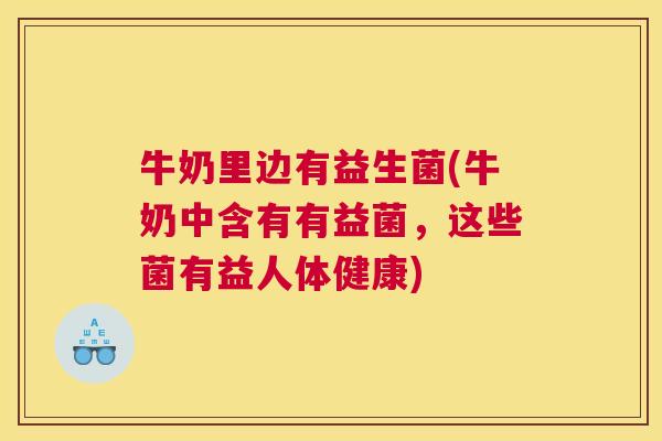 牛奶里边有益生菌(牛奶中含有有益菌，这些菌有益人体健康)