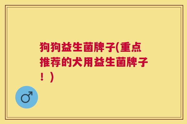 狗狗益生菌牌子(重点推荐的犬用益生菌牌子！)