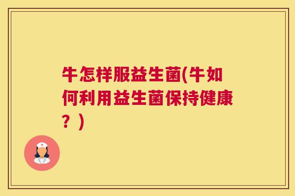 牛怎样服益生菌(牛如何利用益生菌保持健康？)