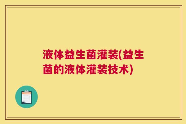 液体益生菌灌装(益生菌的液体灌装技术)