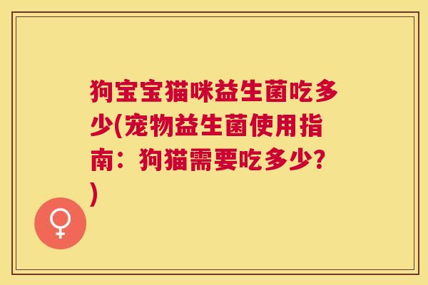 狗宝宝猫咪益生菌吃多少(宠物益生菌使用指南：狗猫需要吃多少？)
